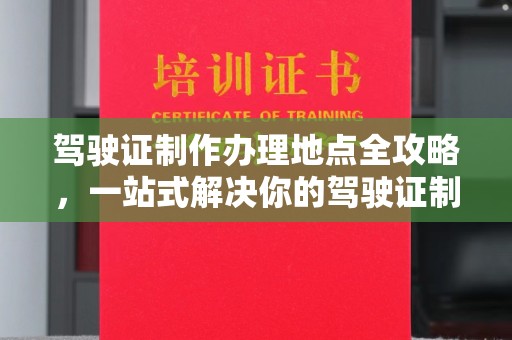 五原驾驶证制作办理地点全攻略，一站式解决你的驾驶证制作需求