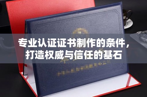 五原专业认证证书制作的条件，打造权威与信任的基石