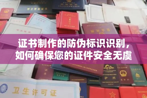 五原证书制作的防伪标识识别，如何确保您的证件安全无虞？