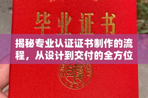 五原揭秘专业认证证书制作的流程，从设计到交付的全方位指南