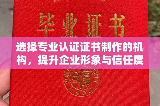 五原选择专业认证证书制作的机构，提升企业形象与信任度