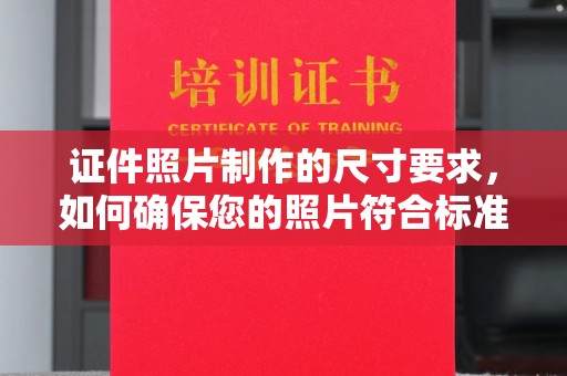 五原证件照片制作的尺寸要求，如何确保您的照片符合标准？