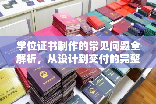 五原学位证书制作的常见问题全解析，从设计到交付的完整指南